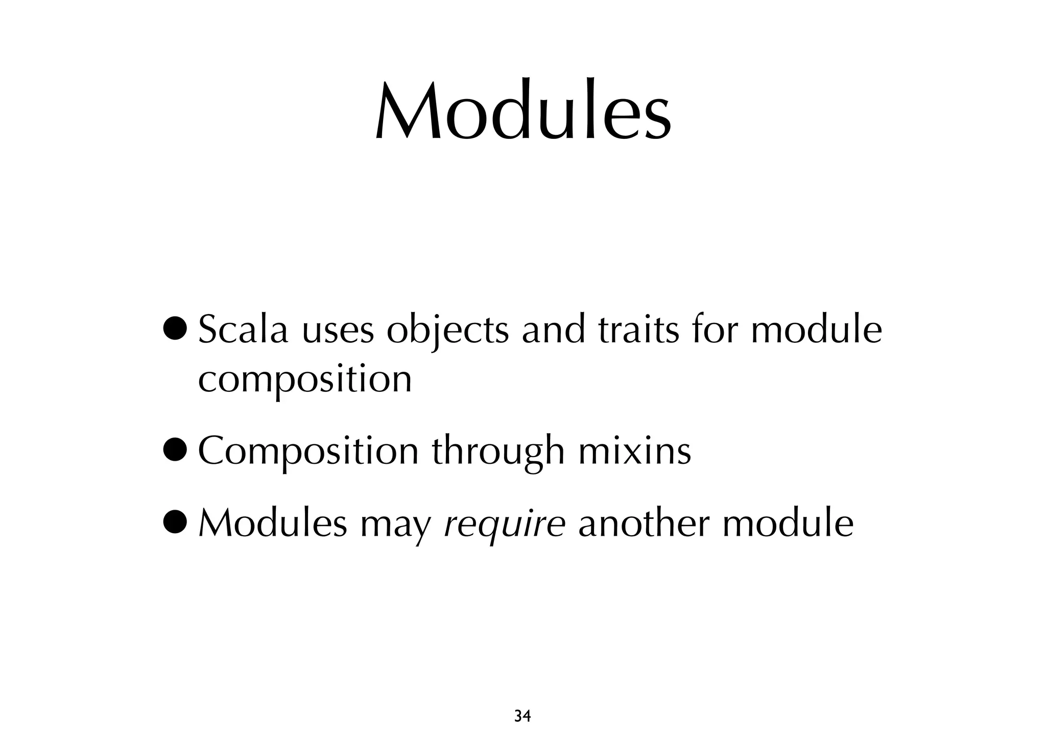Modules 
•Scala uses objects and traits for module 
composition 
•Composition through mixins 
•Modules may require another module 
34 
 