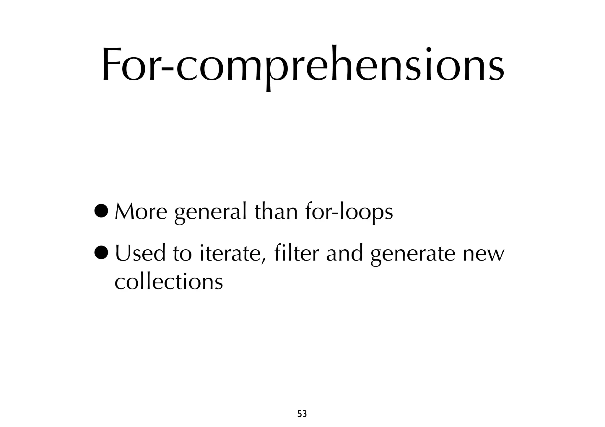 For-comprehensions 
•More general than for-loops 
•Used to iterate, filter and generate new 
collections 
53 
 