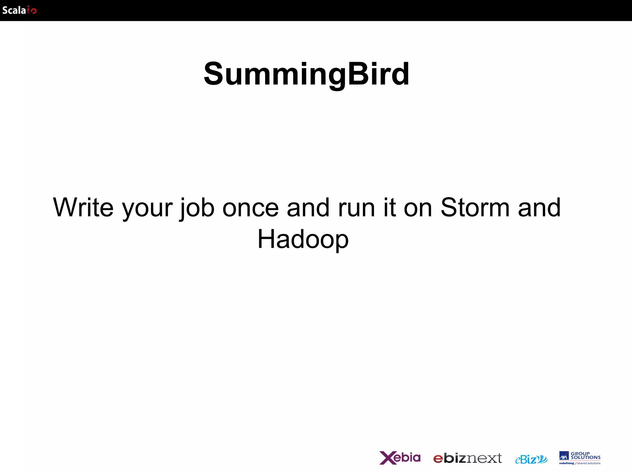 SummingBird

Write your job once and run it on Storm and
Hadoop

 