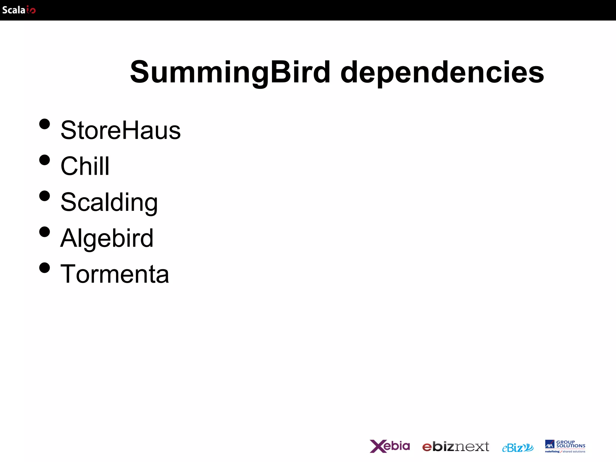 SummingBird dependencies

• StoreHaus
• Chill
• Scalding
• Algebird
• Tormenta

 