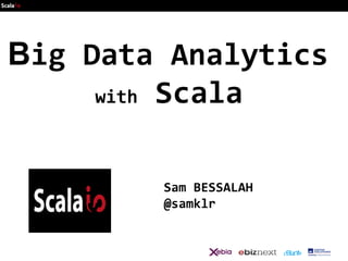 Big Data Analytics
with Scala
Sam BESSALAH
@samklr

 
