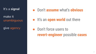 ● Don’t assume what’s obvious
● It’s an open world out there
● Don’t force users to
revert-engineer possible cases
29
It’s...