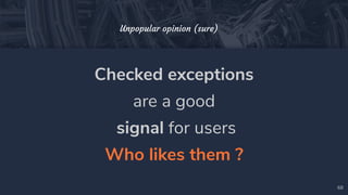 Checked exceptions
are a good
signal for users
Who likes them ?
68
Unpopular opinion (sure)
 