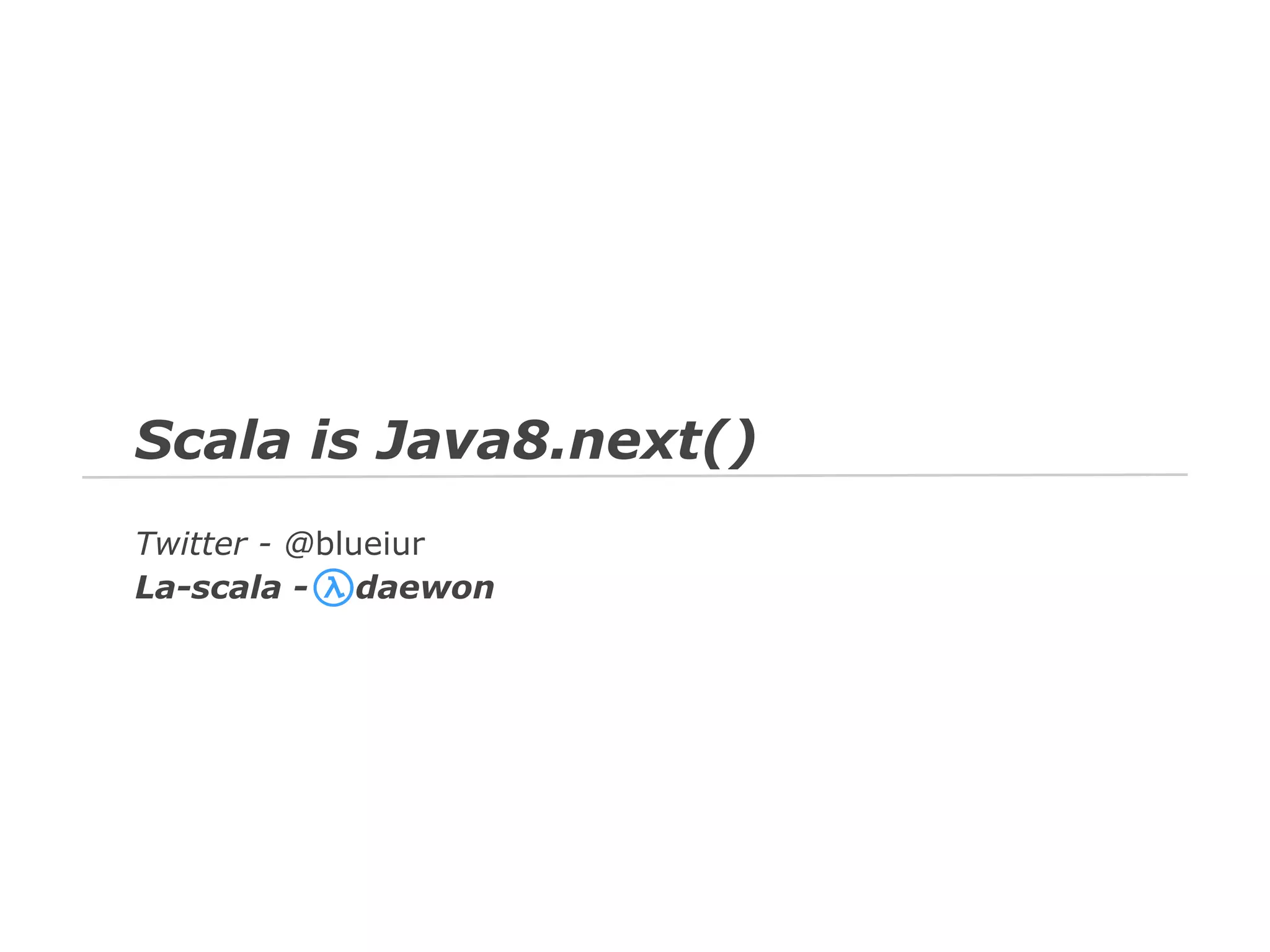 Scala is Java8.next()
Twitter - @blueiur
La-scala - daewon

 