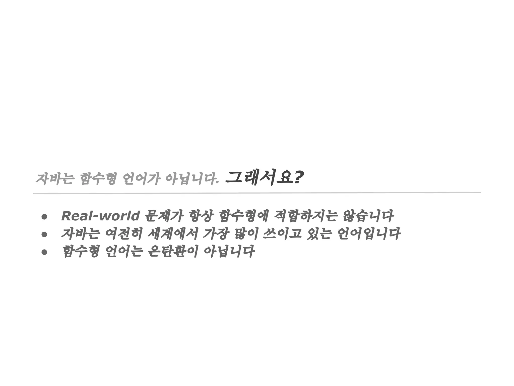 자바는 함수형 언어가 아닙니다.
●
●
●

그래서요?

Real-world 문제가 항상 함수형에 적합하지는 않습니다
자바는 여전히 세계에서 가장 많이 쓰이고 있는 언어입니다
함수형 언어는 은탄환이 아닙니다

 