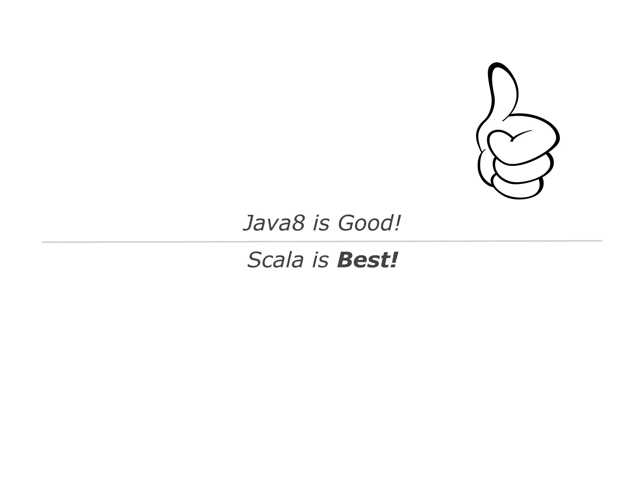 Java8 is Good!
Scala is Best!

 