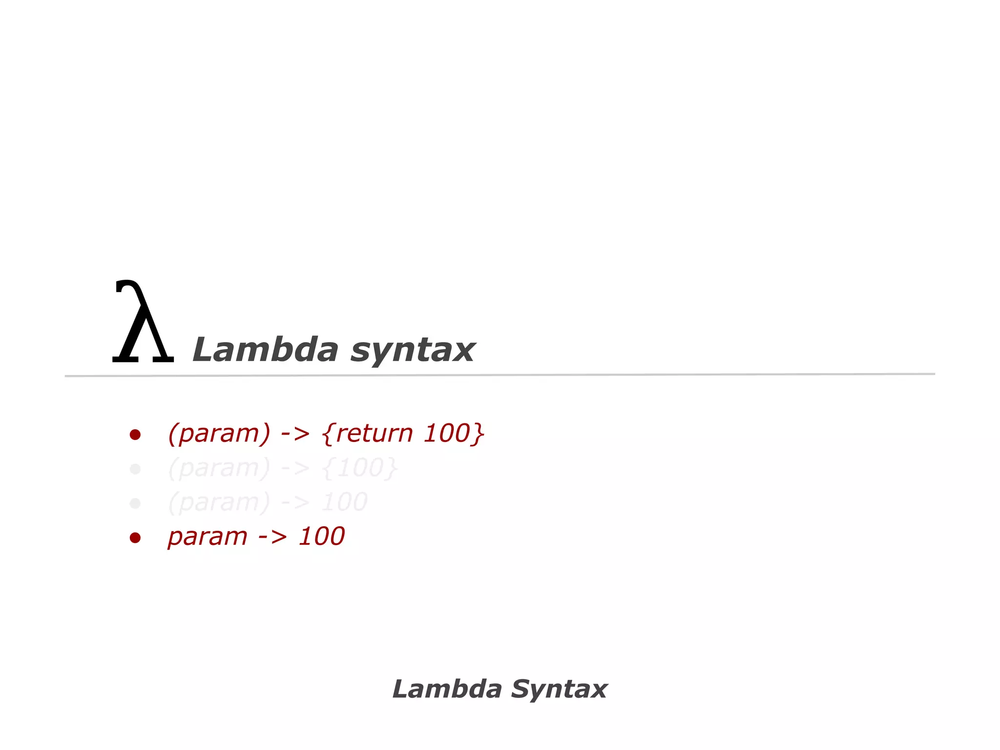 Lambda syntax
●
●
●
●

(param) -> {return 100}
(param) -> {100}
(param) -> 100
param -> 100

Lambda Syntax

 