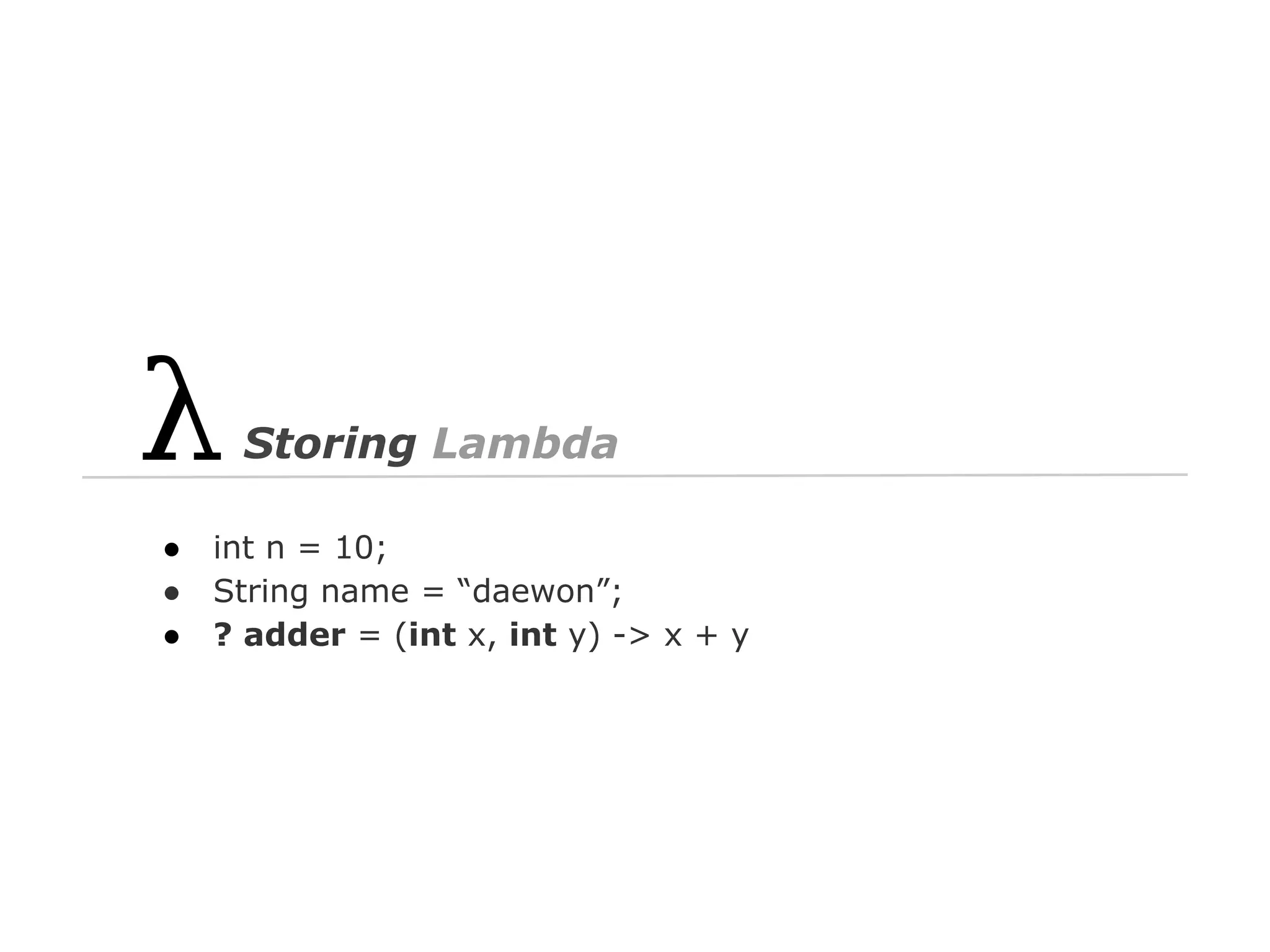 Storing Lambda
●
●
●

int n = 10;
String name = “daewon”;
? adder = (int x, int y) -> x + y

 