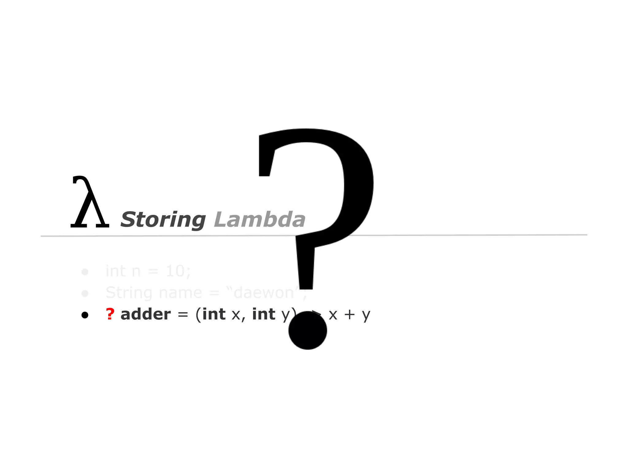 Storing Lambda
●
●
●

int n = 10;
String name = “daewon”;
? adder = (int x, int y) -> x + y

 