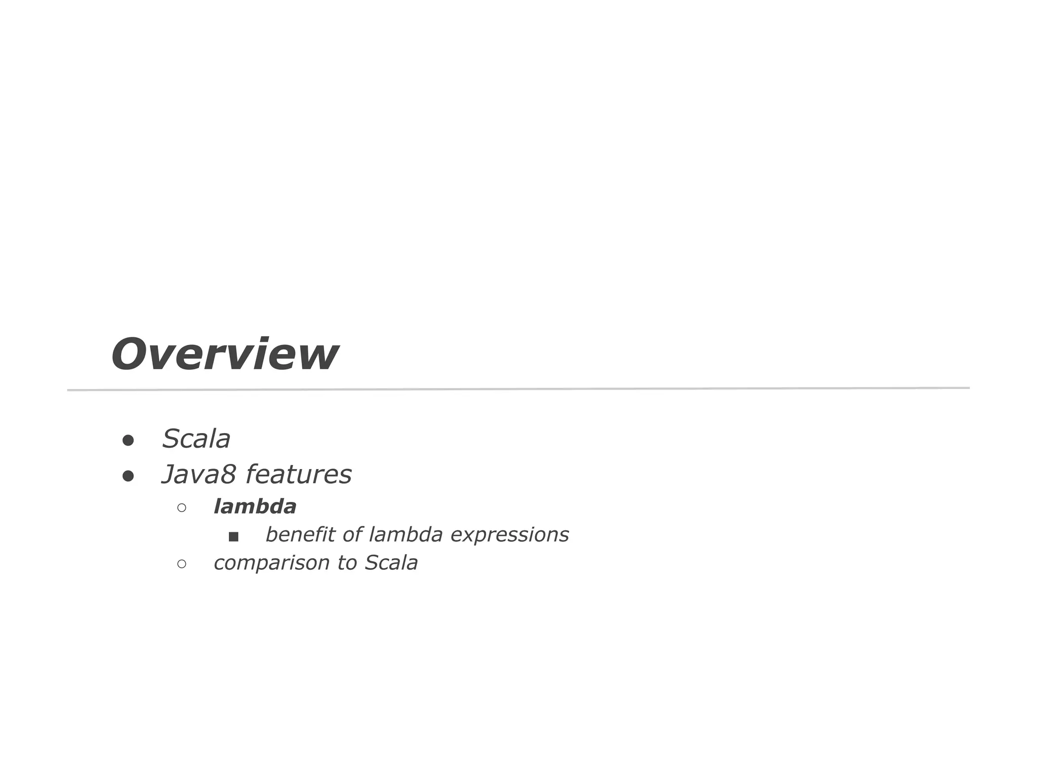 Overview
●
●

Scala
Java8 features
○
○

lambda
■ benefit of lambda expressions
comparison to Scala

 