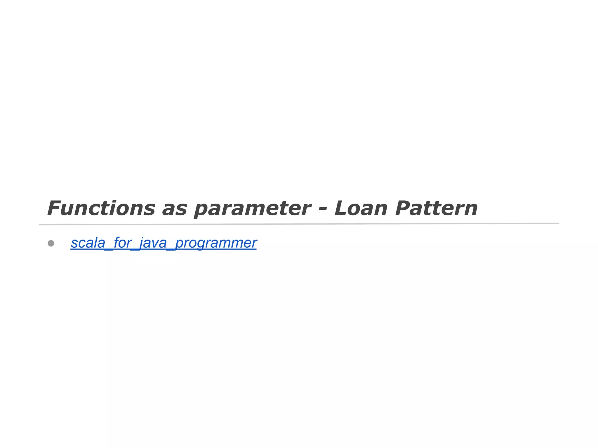 Functions as parameter - Loan Pattern
●

scala_for_java_programmer

 