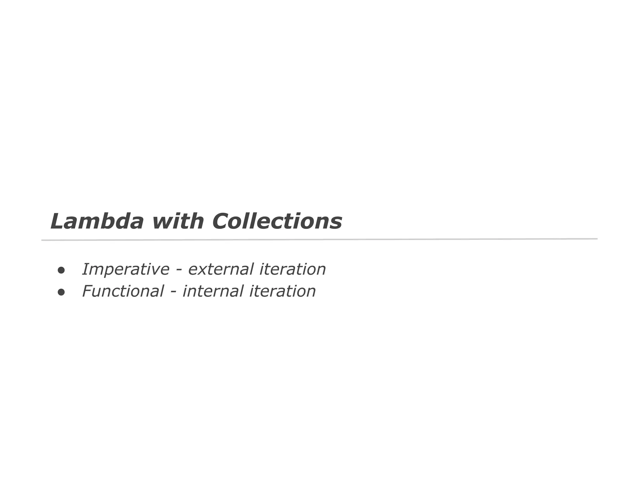 Lambda with Collections
●
●

Imperative - external iteration
Functional - internal iteration

 