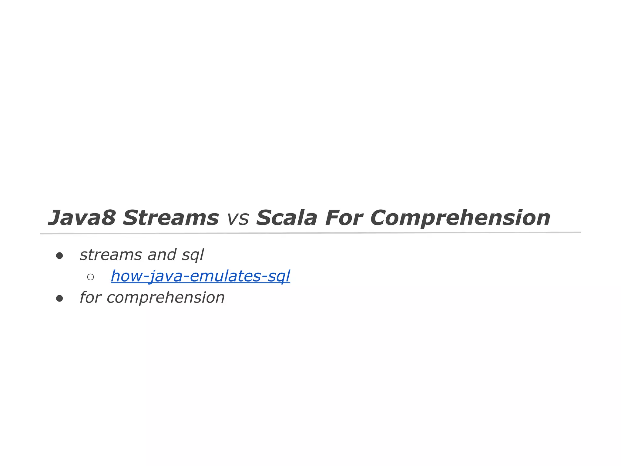 Java8 Streams vs Scala For Comprehension
●
●

streams and sql
○ how-java-emulates-sql
for comprehension

 