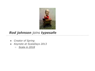 Rod johnson joins typesafe
●
●

Creator of Spring
Keynote at ScalaDays 2013
○ Scala in 2018

 