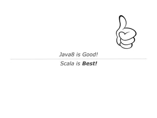 Java8 is Good!
Scala is Best!

 