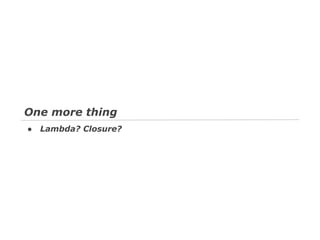 One more thing
●

Lambda? Closure?

 