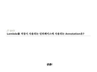// quiz
Lambda를 저장시 사용되는 인터페이스에 사용되는 Annotation은?

경품!

 