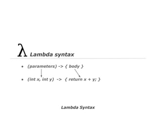 Lambda syntax
●

(parameters) -> { body }

●

(int x, int y) -> { return x + y; }

Lambda Syntax

 
