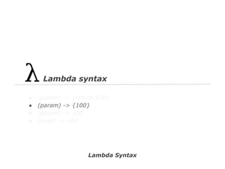 Lambda syntax
●
●
●
●

(param) -> {return 100}
(param) -> {100}
(param) -> 100
param -> 100

Lambda Syntax

 