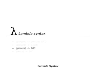 Lambda syntax
●
●
●
●

(param) -> {return 100}
(param) -> {100}
(param) -> 100
param -> 100

Lambda Syntax

 