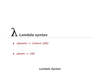 Lambda syntax
●
●
●
●

(param) -> {return 100}
(param) -> {100}
(param) -> 100
param -> 100

Lambda Syntax

 