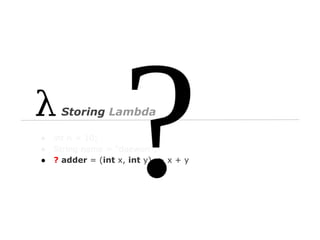 Storing Lambda
●
●
●

int n = 10;
String name = “daewon”;
? adder = (int x, int y) -> x + y

 