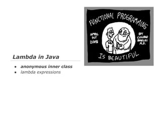 Lambda in Java
●
●

anonymous inner class
lambda expressions

 