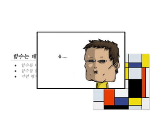 함수는 데이터
●
●
●

함수를 다른 함수에 인자로 사용
함수를 함수의 반환값으로 사용
지연 평가

 
