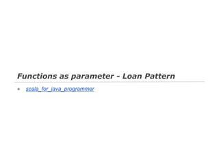 Functions as parameter - Loan Pattern
●

scala_for_java_programmer

 