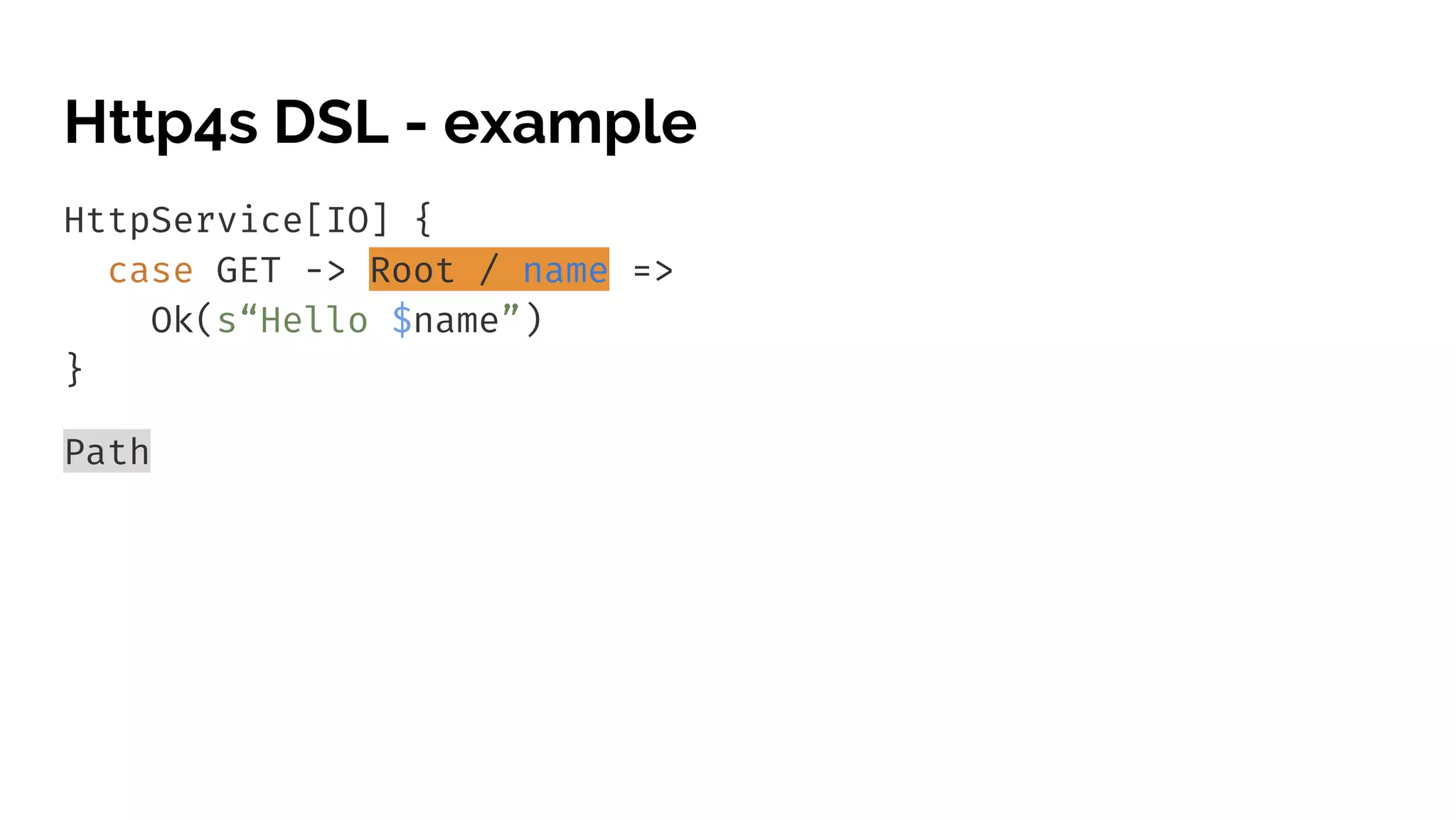 Http4s DSL - example HttpService[IO] { case GET -> Root / name => Ok(s“Hello $name”) } Path 