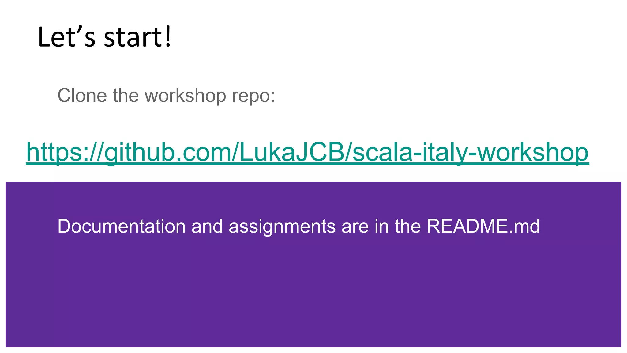 Let’s start! Clone the workshop repo: https://github.com/LukaJCB/scala-italy-workshop Documentation and assignments are in the README.md 