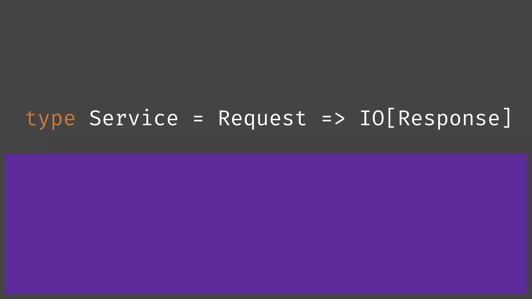 type Service = Request => IO[Response] 