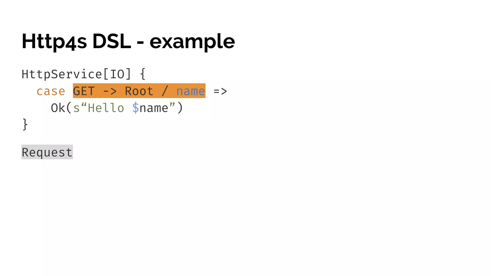 Http4s DSL - example HttpService[IO] { case GET -> Root / name => Ok(s“Hello $name”) } Request 