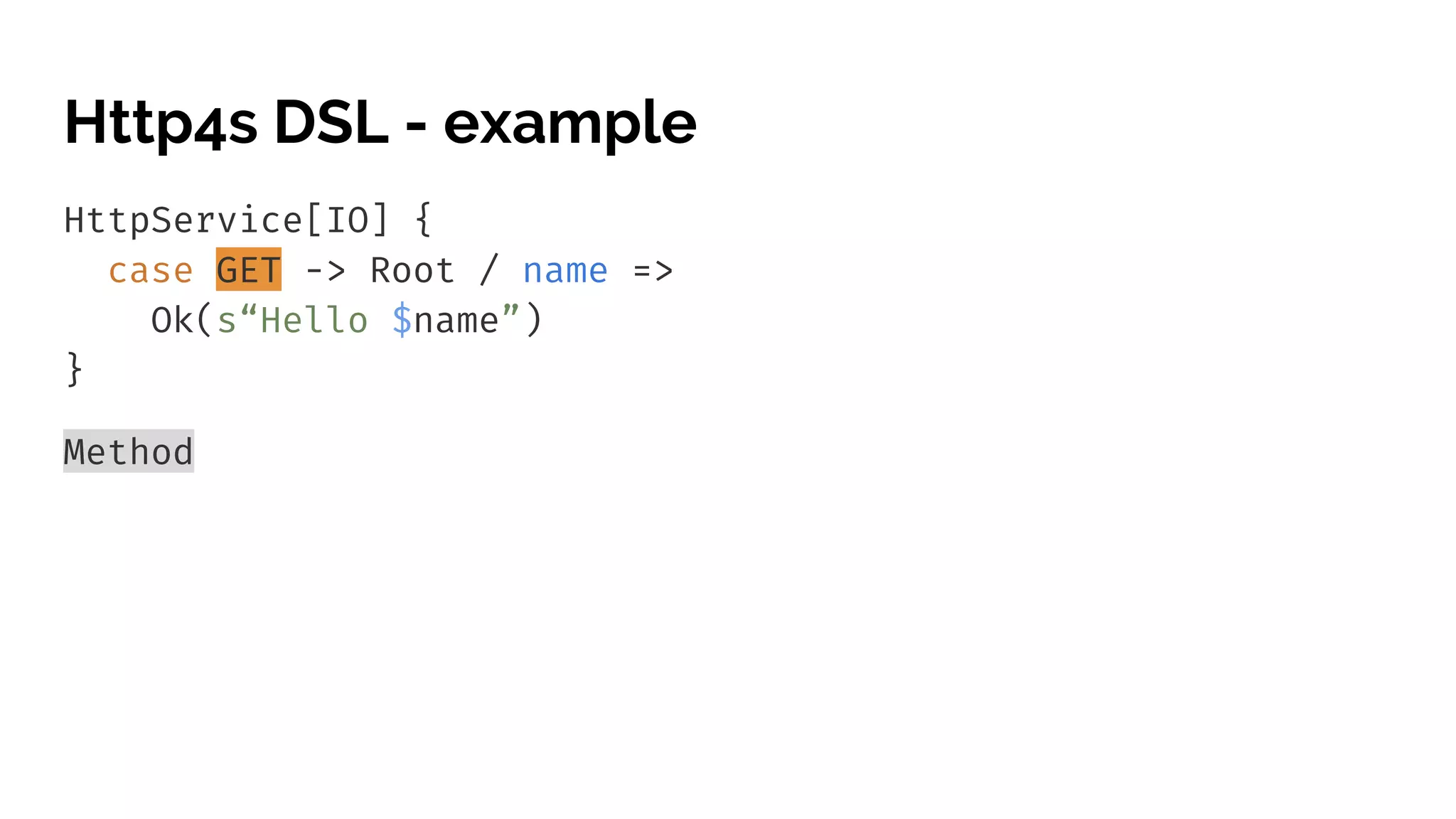 Http4s DSL - example HttpService[IO] { case GET -> Root / name => Ok(s“Hello $name”) } Method 