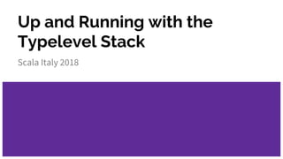 Up and Running with the
Typelevel Stack
Scala Italy 2018
 