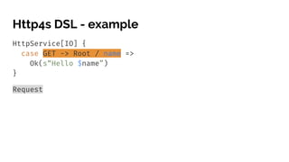 Http4s DSL - example
HttpService[IO] {
case GET -> Root / name =>
Ok(s“Hello $name”)
}
Request
 