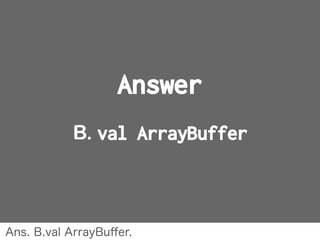 Answer
B. val ArrayBuffer
Ans. B.val ArrayBuﬀer.
 