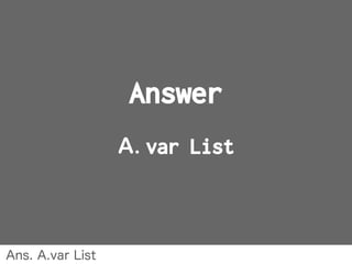 Answer
A. var List
Ans. A.var List
 
