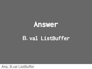 Answer
B. val ListBuffer
Ans. B.val ListBuﬀer
 