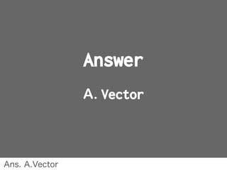Answer
A. Vector
Ans. A.Vector
 