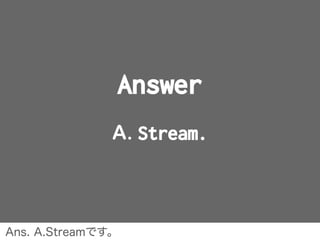 Answer
A. Stream.
Ans. A.Streamです。
 