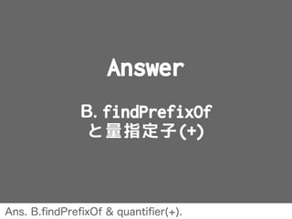 Answer
B. findPrefixOf
と量指定子(+)
Ans. B.ﬁndPreﬁxOf & quantiﬁer(+).
 