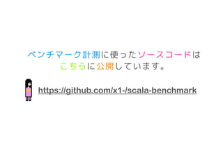 https://github.com/x1-/scala-benchmark
ベンチマーク計測に使ったソースコードは
こちらに公開しています。
 