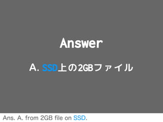 Answer
A. SSD上の2GBファイル
Ans. A. from 2GB ﬁle on SSD.
 