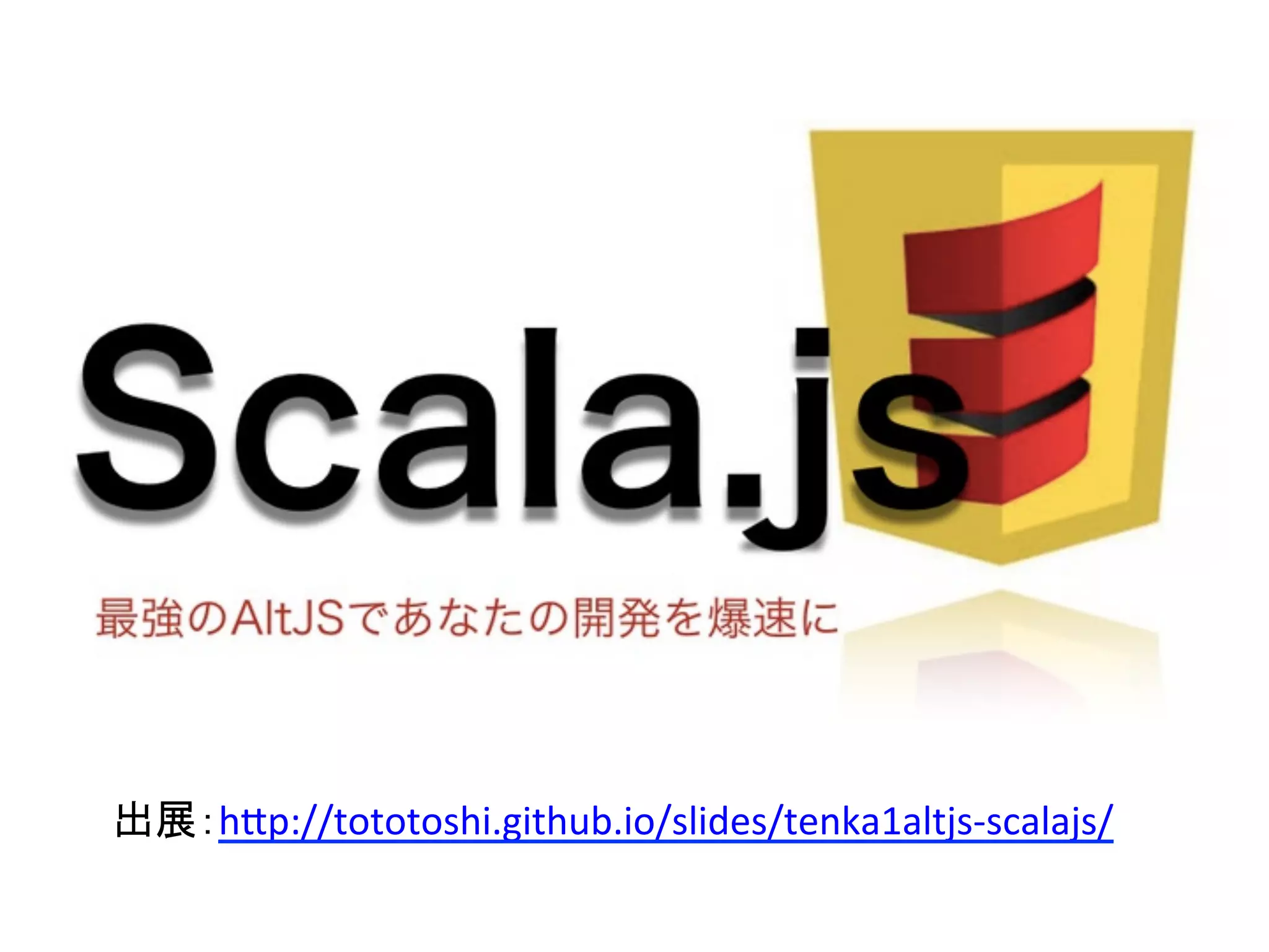 出展：h5p://tototoshi.github.io/slides/tenka1altjs-­‐scalajs/	
  
 