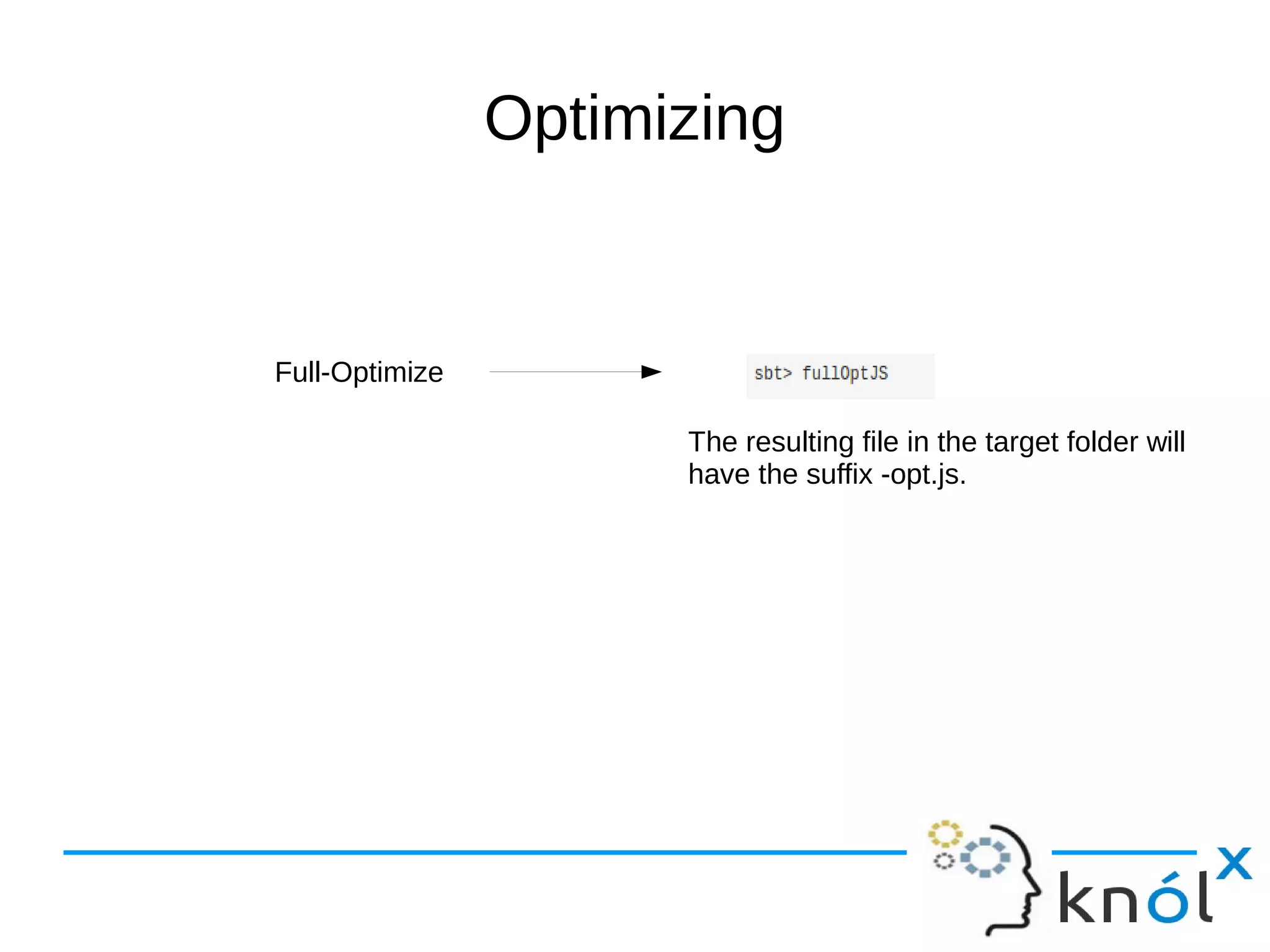 Optimizing
Full-Optimize
The resulting file in the target folder will
have the suffix -opt.js.
 