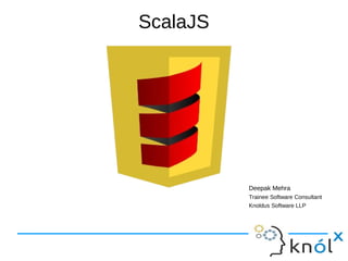 Deepak Mehra
Trainee Software Consultant
Knoldus Software LLP
ScalaJS
 