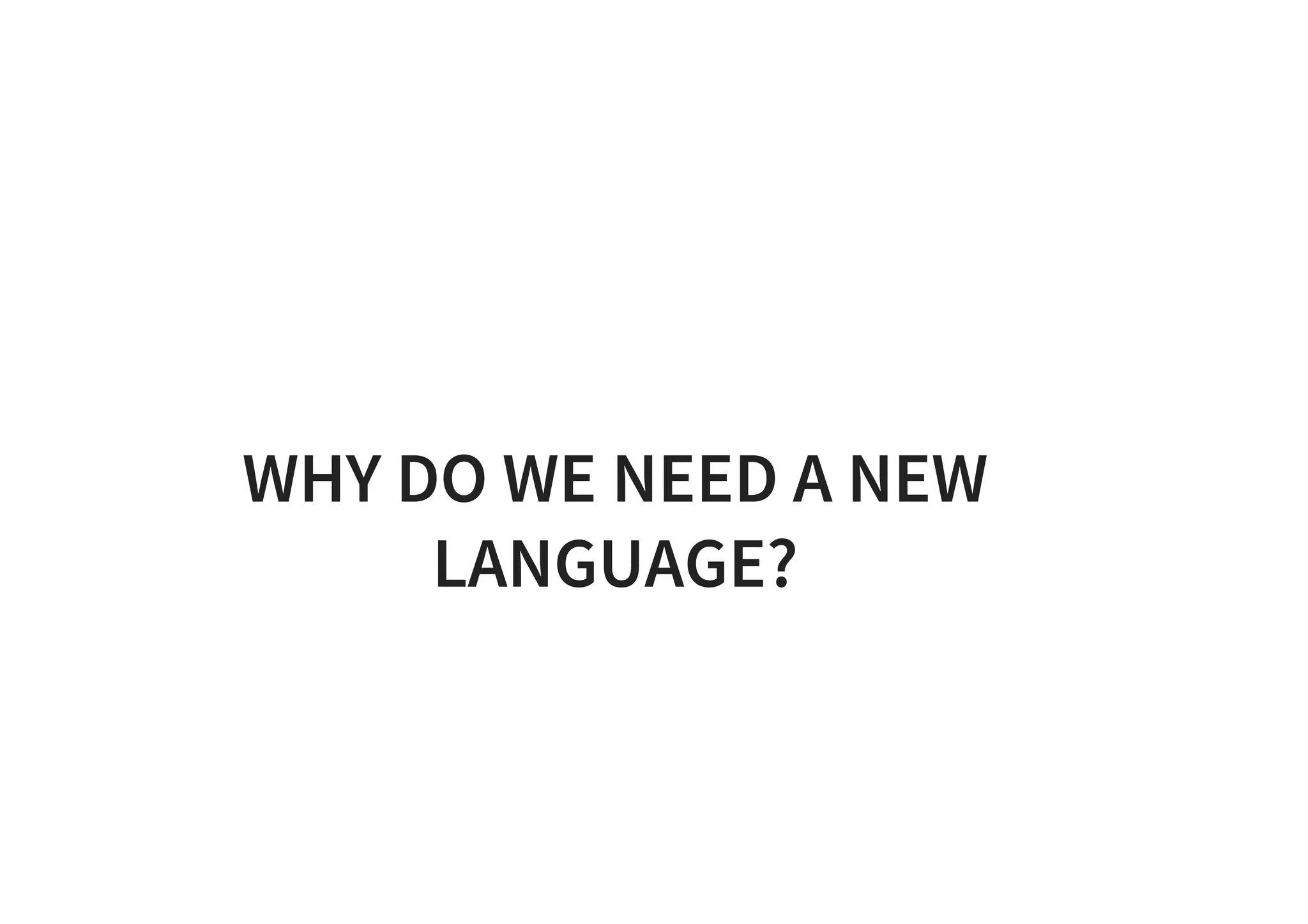 WHY DO WE NEED A NEW
LANGUAGE?
 