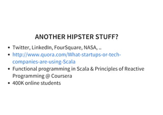 ANOTHER HIPSTER STUFF?
Twitter, LinkedIn, FourSquare, NASA, ..
Functional programming in Scala & Principles of Reactive
Programming @ Coursera
400K online students
http://www.quora.com/What-startups-or-tech-
companies-are-using-Scala
 