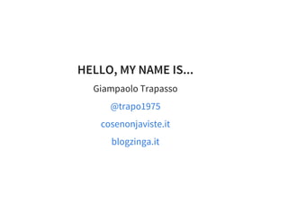 HELLO, MY NAME IS...
Giampaolo Trapasso
@trapo1975
cosenonjaviste.it
blogzinga.it
 